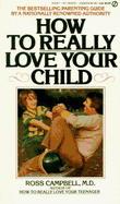 How to Really Love Your Child - Campbell, Ross, M.D.