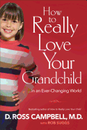 How to Really Love Your Grandchild: ...in an Ever-Changing World - Campbell, D Ross, and Suggs, Rob, and Chapman, Gary (Foreword by)