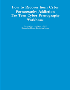 How to Recover from Cyber Pornography Addiction: The Teen Cyber Pornography Workbook