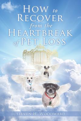 How to Recover from the Heartbreak of Pet Loss - Woodward, Steven H