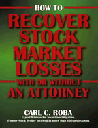 How to Recover Your Stock Market Losses: With or Without an Attorney - Roba, Carl C, and Valent, Maren K (Editor), and Pierce, Rebecca M (Editor)