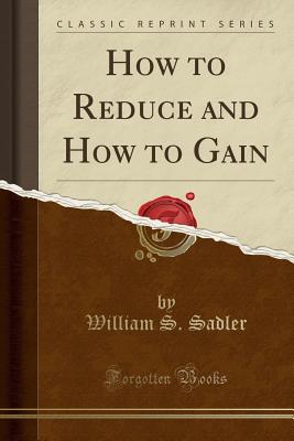 How to Reduce and How to Gain (Classic Reprint) - Sadler, William S