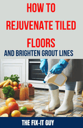 How to Rejuvenate Tiled Floors and Brighten Grout Lines: The Ultimate DIY Guide to Restoring Tile Shine, Cleaning Grout, and Achieving a Like-New Look for Your Floors