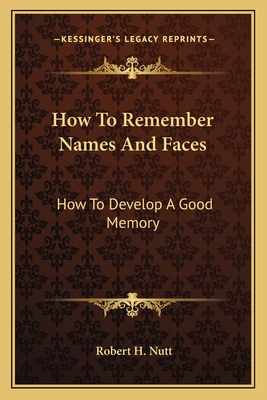 How To Remember Names And Faces: How To Develop A Good Memory - Nutt, Robert H