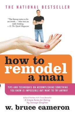 How to Remodel a Man: Tips and Techniques on Accomplishing Something You Know Is Impossible But Want to Try Anyway - Cameron, W Bruce