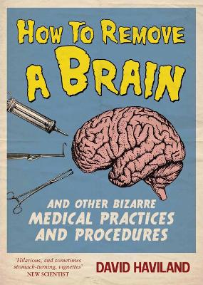 How to Remove a Brain: And Other Bizarre Medical Practices - Haviland, David