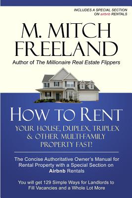 How to Rent Your House, Duplex, Triplex & Other Multi-Family Property Fast!: The Concise Authoritative Owner's Manual for Rental Property: Special Chapter on Airbnb Rentals - Freeland, M Mitch