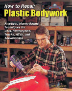 How to Repair Plastic Bodywork: Practical, Money-Saving Techniques for Cars, Motorcycles, Trucks, ATVs, and Snowmobiles