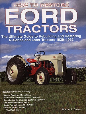 How to Restore Ford Tractors: The Ultimate Guide to Rebuilding and Restoring N-Series and Later Tractors 1939-1962 - Gaines, Tharran E