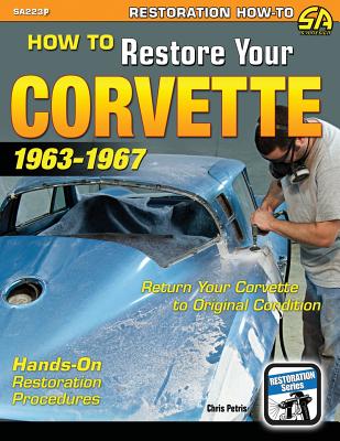 How to Restore Your Corvette: 1963-1967 - Petris, Chris