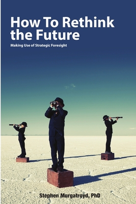 How to Rethink the Future: Making Use of Strategic Foresight - Murgatroyd, Stephen