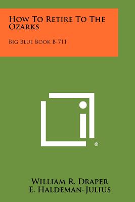How to Retire to the Ozarks: Big Blue Book B-711 - Draper, William R, and Haldeman-Julius, E (Editor)