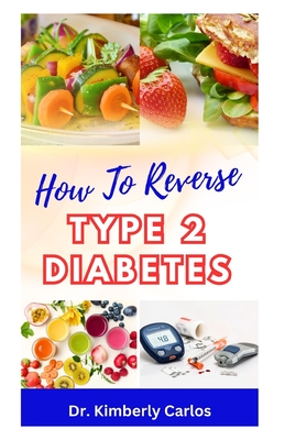 How to Reverse Type 2 Diabetes: Low Sugar Recipes for Disease Prevention and Control - Carlos, Kimberly