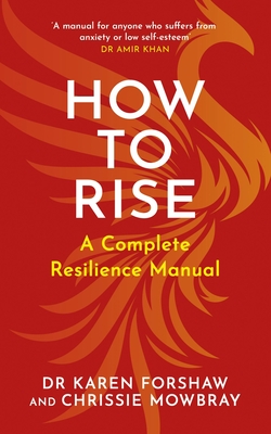 How to Rise: A Complete Resilience Manual - Mowbray, Chrissie, and Khan, Dr Amir, Dr. (Foreword by), and Forshaw, Karen, Dr.