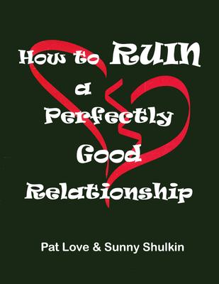 How to Ruin a Perfectly Good Relationship: Speaking from Experience - Love, Patricia, Dr., Ed.D.