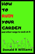 How to Ruin Your Garden: and other ways to suck at it