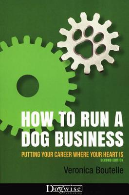 How to Run a Dog Business: Putting Your Career Where Your Heart Is - Boutelle, Veronica