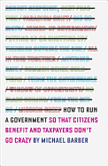 How to Run A Government: So That Citizens Benefit and Taxpayers Don't Go Crazy