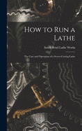 How to Run a Lathe; the Care and Operation of a Screw-cutting Lathe