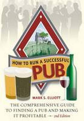 How To Run A Successful Pub 2nd Edition: The Comprehensive Guide to Finding a Pub and Making it Profitable - Elliott, Mark S.