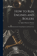 How to Run Engines and Boilers: Practical Instruction for Young Engineers and Steam Users