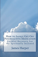 How to Safely Get Off Psychoactive Medication: Faithful Recovery for the Spiritually Inclined