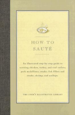 How to Saute: An Illustrated Step-By-Step Guide to Sauteing Chicken, Turkey, and Veal Cutlets; Pork Medallions; Steaks; Fish Fillets and Steaks; Shirmp; And Scallops - Cook's Illustrated Magazine (Editor), and Kimball, Christopher (Introduction by)