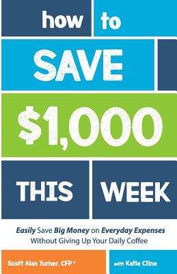 How to Save $1,000 This Week: Easily Save BIG Money on Everyday Expenses Without Giving Up Your Daily Coffee - Turner, Scott Alan