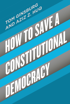 How to Save a Constitutional Democracy - Ginsburg, Tom, and Huq, Aziz Z