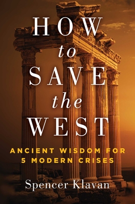 How to Save the West: Ancient Wisdom for 5 Modern Crises - Klavan, Spencer