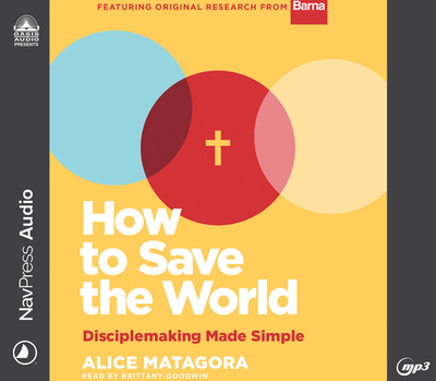How to Save the World: Disciplemaking Made Simple - Matagora, Alice, and Goodwin, Brittany (Narrator)