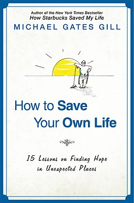 How to Save Your Own Life: 15 Lessons on Finding Hope in Unexpected Places - Gill, Michael Gates