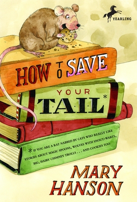 How to Save Your Tail*: *If You Are a Rat Nabbed by Cats Who Really Like Stories about Magic Spoons, Wolves with Snout-Warts, Big, Hairy Chimney Trolls . . . and Cookies, Too. - Hanson, Mary