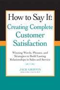 How to Say it: Creating Complete Customer Satisfaction: Winning Words, Phrases, and Strategies to Build Lasting Relationships in Sales and Service