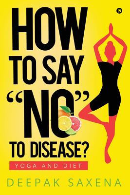 How to Say "no" to Disease?: Yoga and Diet - Saxena, Deepak