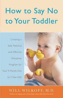 How to Say No to Your Toddler: Creating a Safe, Rational, and Effective Discipline Program for Your 9-Month to 3-Year Old - Wilkoff, William