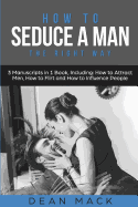 How to Seduce a Man: The Right Way - Bundle - The Only 3 Books You Need to Master How to Seduce Men, Make Him Want You and the Art of Seduction Today
