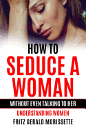 How To Seduce A Woman Without Even Talking To Her: Understanding Women