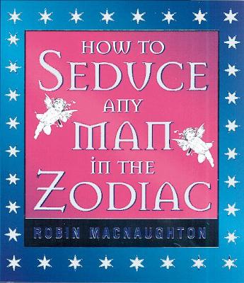 How to Seduce Any Man in the Zodiac - MacNaughton, Robin