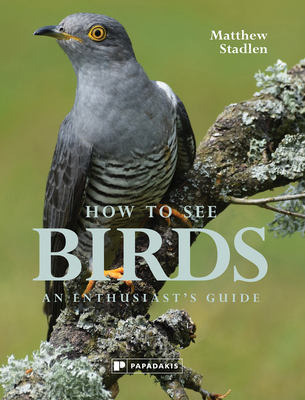 How To See Birds: An Enthusiast's Guide - Stadlen, Matthew, and Harper, Martin (Foreword by)