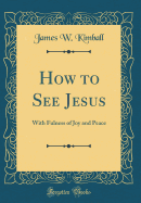 How to See Jesus: With Fulness of Joy and Peace (Classic Reprint)