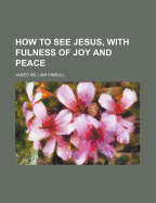 How to See Jesus, with Fulness of Joy and Peace