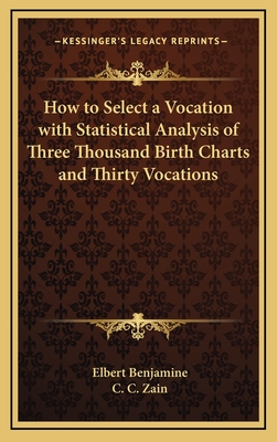 How to Select a Vocation with Statistical Analysis of Three Thousand Birth Charts and Thirty Vocations - Benjamine, Elbert, and Zain, C C