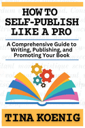 How to Self-Publish Like A Pro: A Comprehensive Guide for Writing, Publishing, and Promoting Your Book