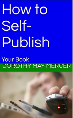 How to Self-Publish: Your Book - Mercer, Dorothy May