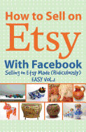 How to Sell on Etsy with Facebook: (selling on Etsy Made Ridiculously Easy Vol.1)
