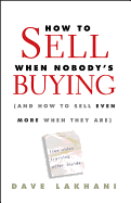 How to Sell When Nobody's Buying: (And How to Sell Even More When They Are)