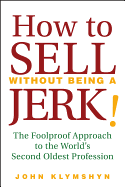 How to Sell Without Being a Jerk!: The Foolproof Approach to the World's Second Oldest Profession
