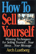 How to Sell Yourself: Winning Techniques for Selling Yourself...Your Ideas...Your Message