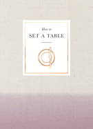 How to Set a Table: Inspiration, Ideas and Etiquette for Hosting Friends and Family